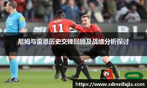 尼姆与雷恩历史交锋回顾及战绩分析探讨