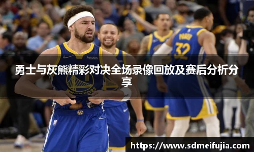 勇士与灰熊精彩对决全场录像回放及赛后分析分享